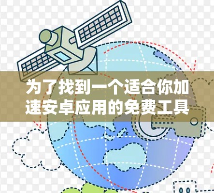 为了找到一个适合你加速安卓应用的免费工具，以下是一步步的解决方案
