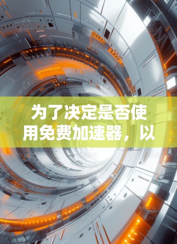 为了决定是否使用免费加速器，以下是一些关键步骤和考虑因素
