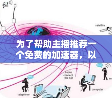 为了帮助主播推荐一个免费的加速器，以下是一些推荐选项，主要针对直播行业的用户