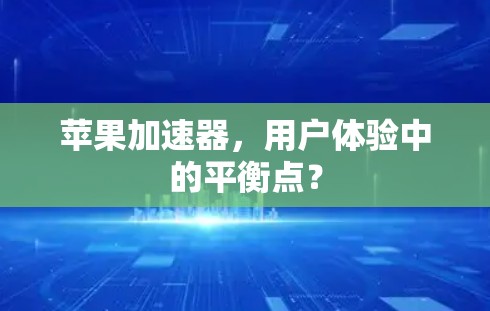 苹果加速器，用户体验中的平衡点？