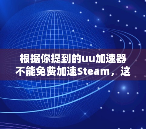 根据你提到的uu加速器不能免费加速Steam,这可能意味着某些加速工具在Steam网站上无法免费使用,或者在加速Steam下载服务时需要额外的条件。以下是一些可能的解释和解决方案
