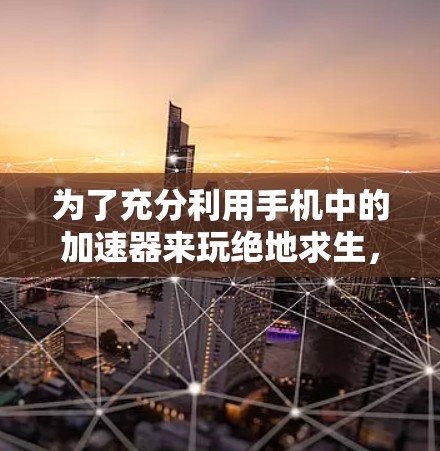 为了充分利用手机中的加速器来玩绝地求生，以下是一些逐步的建议