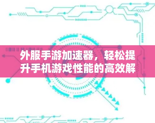 外服手游加速器,轻松提升手机游戏性能的高效解决方案