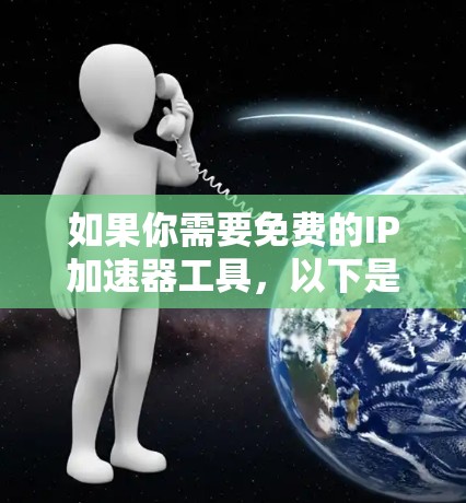 如果你需要免费的IP加速器工具,以下是一些推荐的免费工具,它们可以帮助你更好地访问互联网