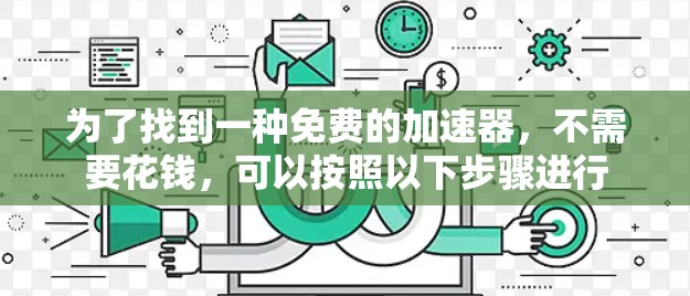 为了找到一种免费的加速器，不需要花钱，可以按照以下步骤进行