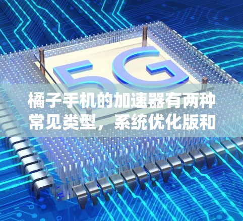 橘子手机的加速器有两种常见类型，系统优化版和第三方加速器