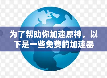 为了帮助你加速原神,以下是一些免费的加速器推荐,涵盖快速攻击、快速防御和快速技能加速,适合不同玩家的使用场景