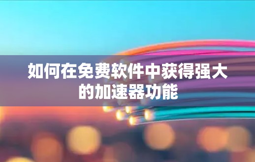 如何在免费软件中获得强大的加速器功能 如何在免费软件中获得强大的加速器功能
