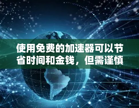 使用免费的加速器可以节省时间和金钱，但需谨慎操作，确保安全。以下是详细步骤