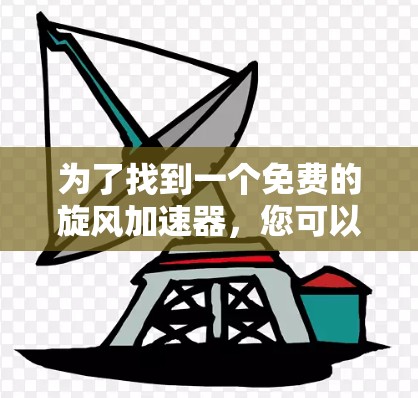 为了找到一个免费的旋风加速器，您可以按照以下步骤进行