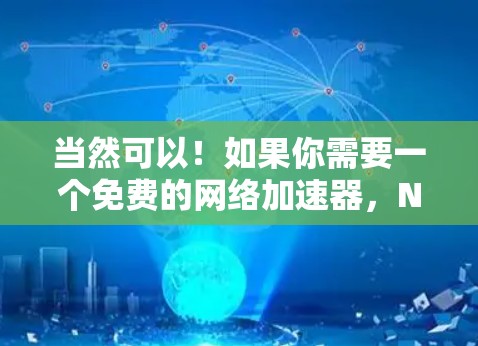 当然可以！如果你需要一个免费的网络加速器，NetPax是一个非常可靠的选项。它支持多种协议，并且有很多超时机制，确保你的网络连接稳定。以下是使用NetPax的步骤