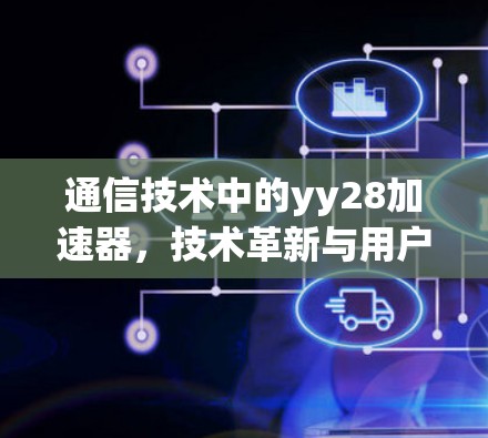 通信技术中的yy28加速器,技术革新与用户体验的完美结合