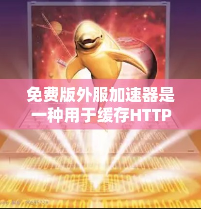 免费版外服加速器是一种用于缓存HTTP请求的工具，通常不涉及任何付费功能。以下是一些常见的免费外服加速器推荐，这些工具通常允许用户缓存请求并支持日志、监控和多种缓存扩展功能