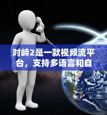 对峙2是一款视频流平台，支持多语言和自动下载。如果您需要加速对峙2游戏或视频，可以尝试以下免费加速器