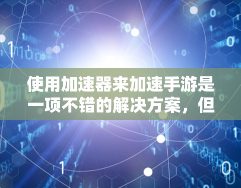 使用加速器来加速手游是一项不错的解决方案,但需要谨慎处理,确保使用安全。以下是详细的步骤指南
