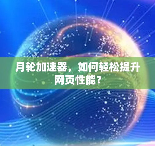 月轮加速器,如何轻松提升网页性能?