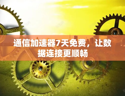 通信加速器7天免费,让数据连接更顺畅