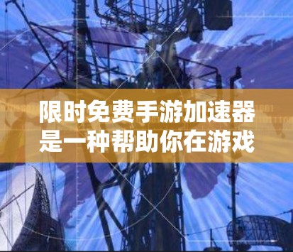 限时免费手游加速器是一种帮助你在游戏过程中提升速度的工具。以下是一些常见的方法,可以帮助你找到和使用免费的加速器