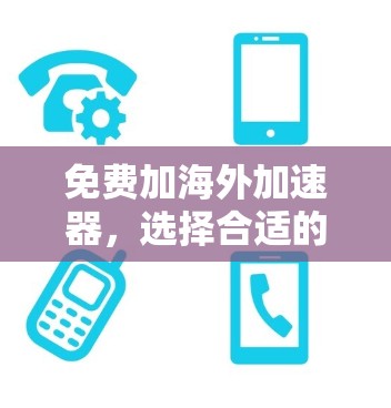 免费加海外加速器，选择合适的工具，让数据更快速传输