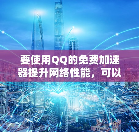 要使用QQ的免费加速器提升网络性能，可以按照以下步骤操作