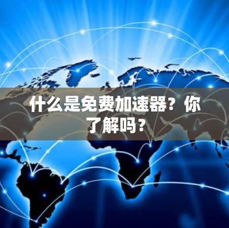 什么是免费加速器?你了解吗? 什么是免费加速器?你了解吗?