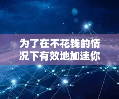 为了在不花钱的情况下有效地加速你的端游游戏下载，以下是一步步的建议