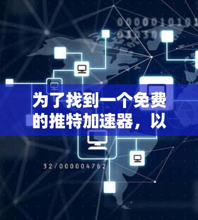 为了找到一个免费的推特加速器,以下是一个详细的步骤指南 为了找到一个免费的推特加速器,以下是一个详细的步骤指南