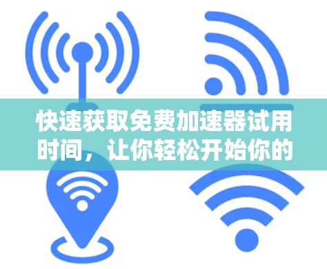 快速获取免费加速器试用时间,让你轻松开始你的网络之旅 快速获取免费加速器试用时间,让你轻松开始你的网络之旅