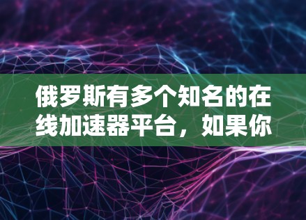 俄罗斯有多个知名的在线加速器平台，如果你正在寻找免费的资源或学习工具，以下是一些建议