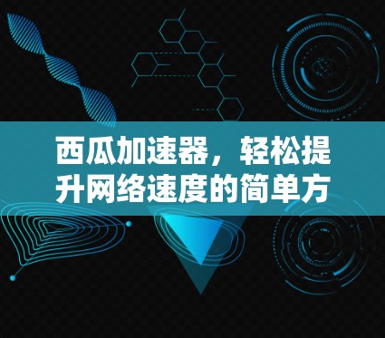 西瓜加速器，轻松提升网络速度的简单方法