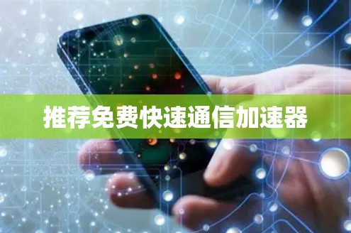 推荐免费快速通信加速器 推荐免费快速通信加速器