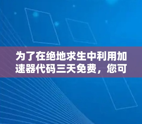 为了在绝地求生中利用加速器代码三天免费，您可以按照以下步骤操作