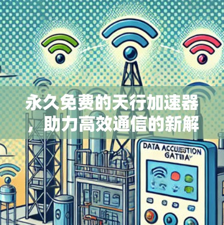 永久免费的天行加速器,助力高效通信的新解决方案