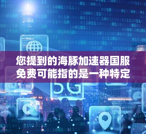 您提到的海豚加速器国服免费可能指的是一种特定的游戏加速器，具体信息需要结合具体游戏进行了解。以下是一些常见的情况和建议
