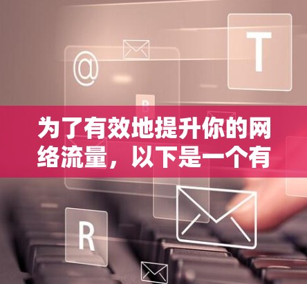 为了有效地提升你的网络流量，以下是一个有条理的步骤指南