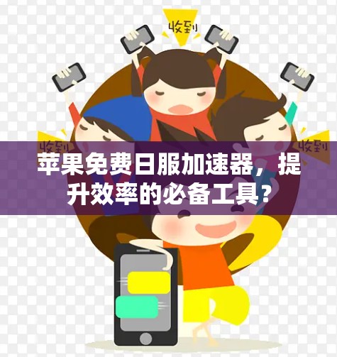 苹果免费日服加速器,提升效率的必备工具?