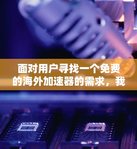 面对用户寻找一个免费的海外加速器的需求，我们可以提供以下建议，帮助用户找到合适的工具