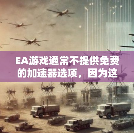 EA游戏通常不提供免费的加速器选项，因为这些加速器通常需要购买原版的或付费的版本才能生效。如果你需要加速游戏，建议你购买EA游戏的原版加速器或使用EA提供的加速器工具。以下是EA推荐的加速器工具