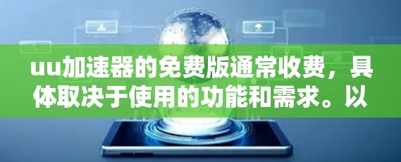 uu加速器的免费版通常收费，具体取决于使用的功能和需求。以下是一些关键点