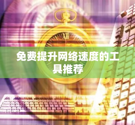 免费提升网络速度的工具推荐