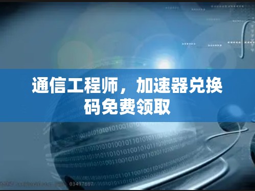 通信工程师，加速器兑换码免费领取