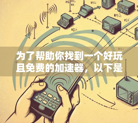为了帮助你找到一个好玩且免费的加速器,以下是一些推荐的工具,它们涵盖了多种任务加速,包括游戏、视频会议、文件传输等