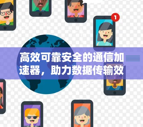 高效可靠安全的通信加速器,助力数据传输效率提升 高效可靠安全的通信加速器,助力数据传输效率提升