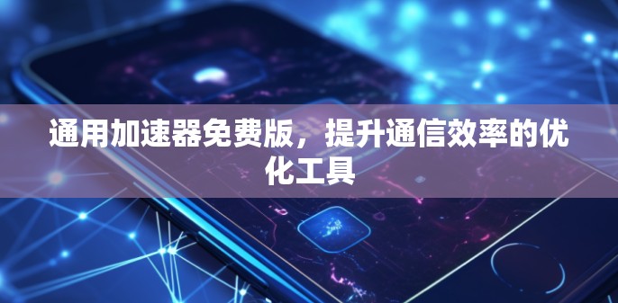 通用加速器免费版，提升通信效率的优化工具