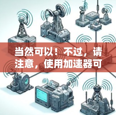 当然可以！不过，请注意，使用加速器可能会对你的网络有影响，尤其是在网络不稳定或隐私问题的情况下。如果需要，我建议您在使用加速器前备份重要数据，或者在使用时选择安全的加速器
