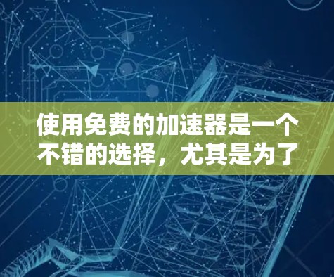 使用免费的加速器是一个不错的选择，尤其是为了快速提升游戏速度的人。以下是一些推荐的步骤和建议，帮助你顺利使用加速器