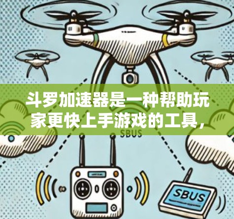 斗罗加速器是一种帮助玩家更快上手游戏的工具，通常用于加速游戏进程或提升玩家的体验。以下是详细的步骤和建议