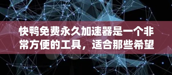 快鸭免费永久加速器是一个非常方便的工具，适合那些希望提升HTML和JavaScript性能的人。虽然它免费，但需要了解其使用方法和潜在的风险，以确保安全和高效。以下是对使用快鸭工具的详细指南