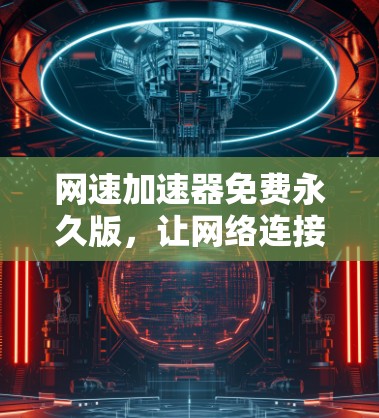 网速加速器免费永久版，让网络连接更顺畅的解决方案