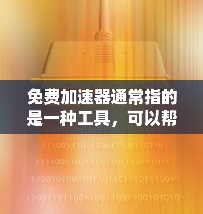 免费加速器通常指的是一种工具，可以帮助用户快速复制或粘贴文本。例如，Tubi、Copy.ai和CopyBin等工具。如果用户希望将加速器应用到多种应用中，可以考虑以下步骤